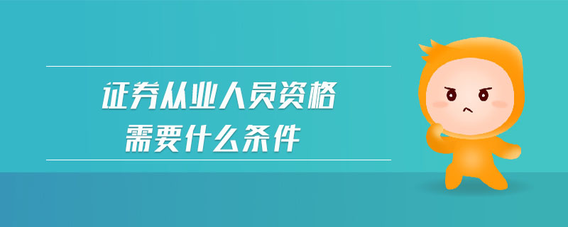 證券從業(yè)人員資格需要什么條件