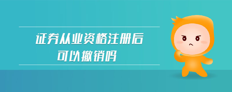 證券從業(yè)資格注冊(cè)后可以撤銷嗎