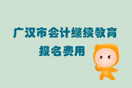 2019年廣漢市會計繼續(xù)教育的報名費用是多少你知道嗎？