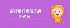 銀行承兌延期證明怎么寫(xiě)