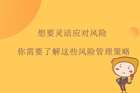 想要靈活應(yīng)對(duì)風(fēng)險(xiǎn)，你需要了解這些風(fēng)險(xiǎn)管理策略