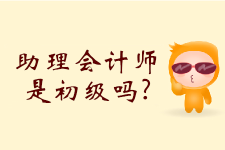 初級(jí)會(huì)計(jì)師和助理會(huì)計(jì)師是一樣的嗎？