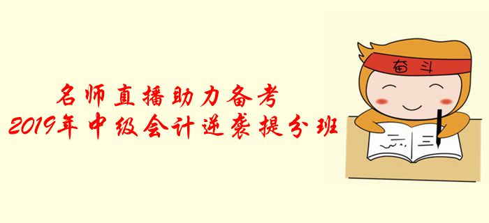 名師直播：2019年中級(jí)會(huì)計(jì)逆襲提分班，助力考前提分！
