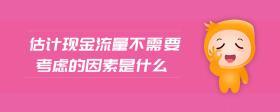 估計(jì)現(xiàn)金流量不需要考慮的因素是什么
