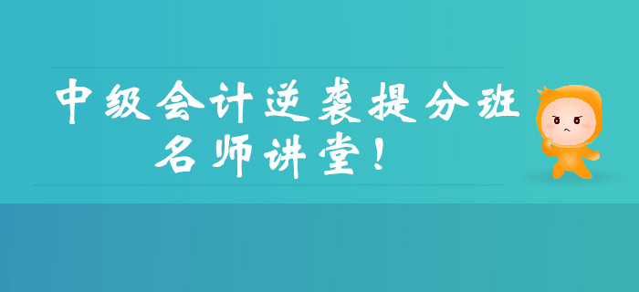中級會(huì)計(jì)逆襲提分強(qiáng)勢回歸！三大男神親授點(diǎn)題，直擊考試！