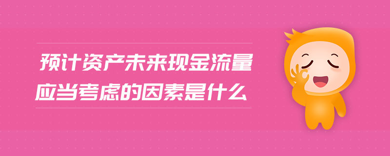 預計資產(chǎn)未來現(xiàn)金流量應當考慮的因素是什么