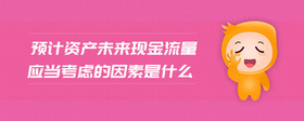 預(yù)計(jì)資產(chǎn)未來現(xiàn)金流量應(yīng)當(dāng)考慮的因素是什么