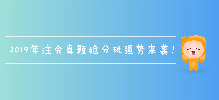 2019年注會真題搶分班強勢來襲，名師帶刷，全速搶分！