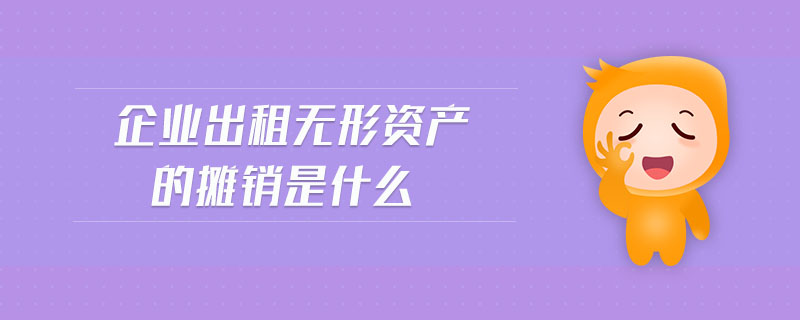 企業(yè)出租無形資產(chǎn)的攤銷是什么