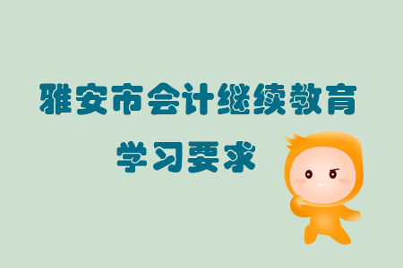 2019年雅安市會(huì)計(jì)繼續(xù)教育的學(xué)習(xí)要求有哪些？