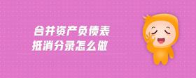 合并資產(chǎn)負(fù)債表抵消分錄怎么做