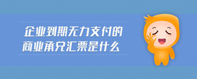 企業(yè)到期無(wú)力支付的商業(yè)承兌匯票是什么