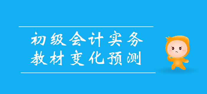 2020年《初級會計實務》教材變化預測，備考必看！