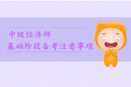 2019年中級經(jīng)濟(jì)師基礎(chǔ)階段備考注意事項(xiàng)