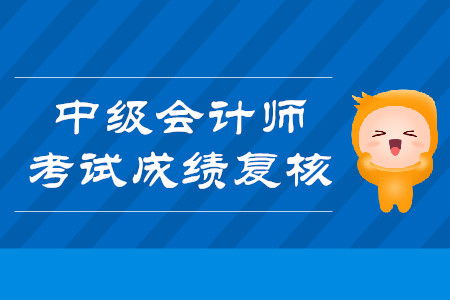 2019年江蘇常州中級(jí)會(huì)計(jì)師考試成績(jī)復(fù)核時(shí)間是什么時(shí)候？