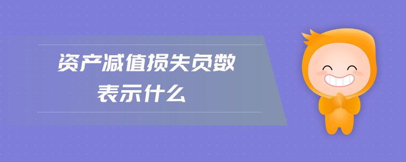 資產(chǎn)減值損失負(fù)數(shù)表示什么