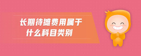 長期待攤費(fèi)用屬于什么科目類別