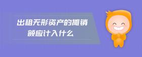 出租無形資產(chǎn)的攤銷額應(yīng)計入什么