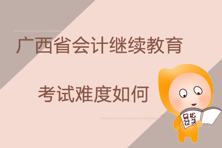 2019年廣西省會(huì)計(jì)繼續(xù)教育考試難度如何？
