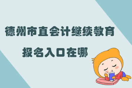 2019年山東省德州市直會計繼續(xù)教育報名入口在哪？