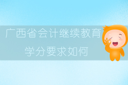 2019年廣西省會(huì)計(jì)繼續(xù)教育學(xué)分要求如何？