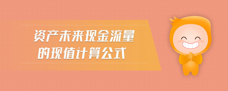 資產(chǎn)未來現(xiàn)金流量的現(xiàn)值計(jì)算公式