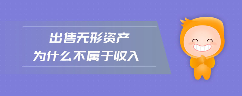 出售無形資產為什么不屬于收入