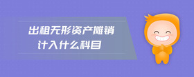 出租無形資產(chǎn)攤銷計(jì)入什么科目
