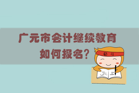 2019年廣元市會(huì)計(jì)繼續(xù)教育怎樣進(jìn)行報(bào)名？