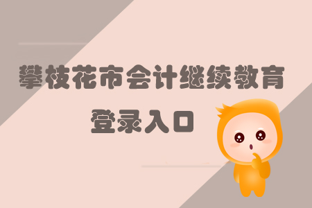 2019年攀枝花市會計(jì)繼續(xù)教育的登錄入口在哪里你知道嗎？