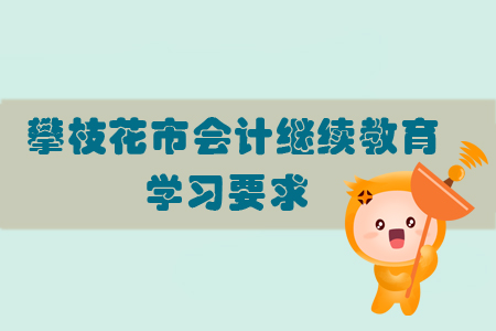 2019年攀枝花市會(huì)計(jì)繼續(xù)教育的學(xué)習(xí)要求有什么？