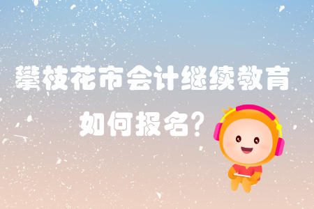 2019年攀枝花市會(huì)計(jì)繼續(xù)教育的報(bào)名方式是什么你知道嗎？