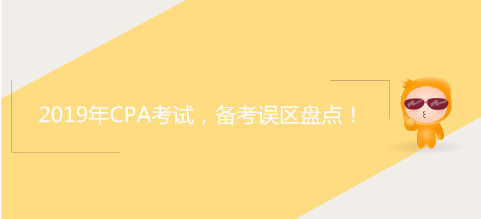 2019年CPA考試，備考誤區(qū)盤點(diǎn)！