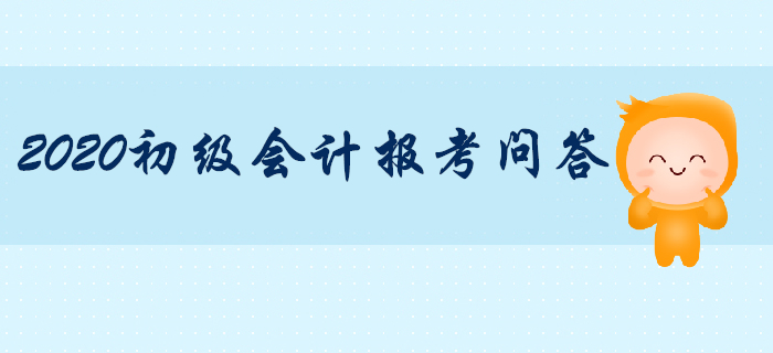 2020年初級(jí)會(huì)計(jì)職稱報(bào)考專項(xiàng)輔導(dǎo)，你問我答！