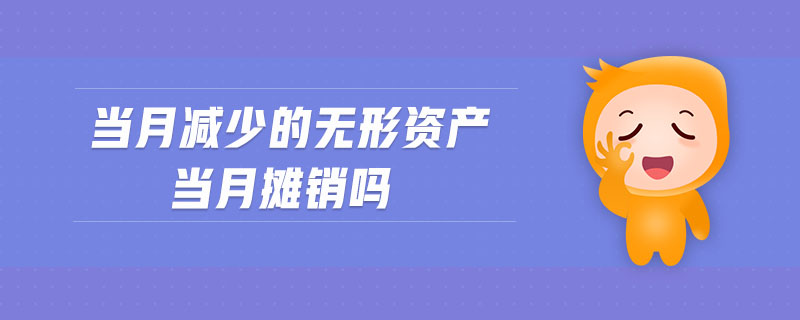 當(dāng)月減少的無形資產(chǎn)當(dāng)月攤銷嗎
