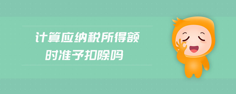 計(jì)算應(yīng)納稅所得額時(shí)準(zhǔn)予扣除嗎