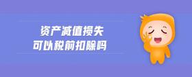 資產(chǎn)減值損失可以稅前扣除嗎
