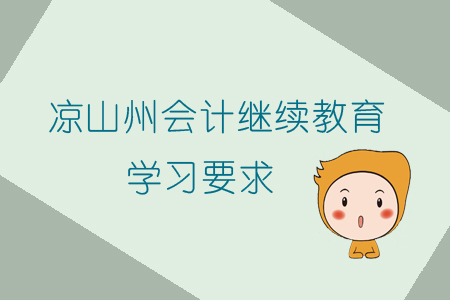 2019年涼山州會計繼續(xù)教育的學(xué)習(xí)要求有什么？