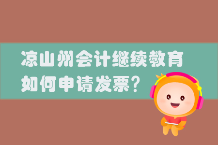 2019年涼山州會計繼續(xù)教育怎樣申請發(fā)票？