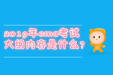 2019年cma考試大綱內(nèi)容是什么？