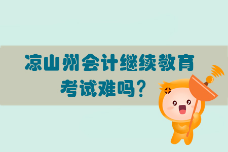 2019年涼山州會計繼續(xù)教育考試難嗎？