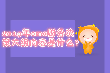 2019年cma財(cái)務(wù)決策大綱內(nèi)容是什么？