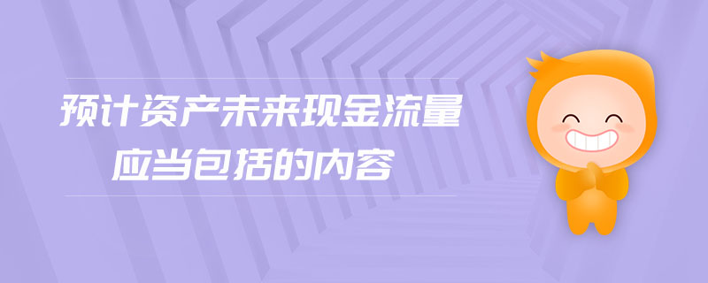 預計資產(chǎn)未來現(xiàn)金流量應當包括的內(nèi)容