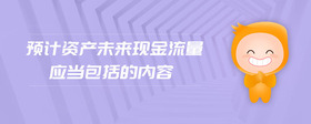 預計資產(chǎn)未來現(xiàn)金流量應當包括的內(nèi)容