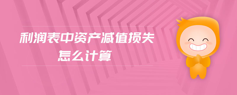 利潤(rùn)表中資產(chǎn)減值損失怎么計(jì)算
