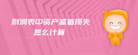 利潤表中資產(chǎn)減值損失怎么計算