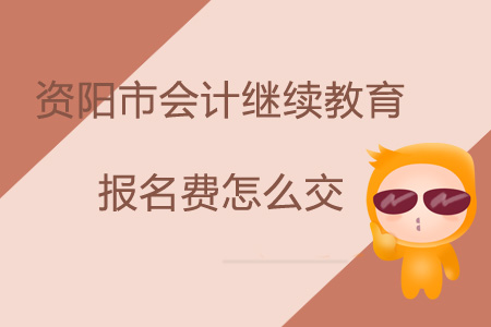 2019年四川省資陽市會計繼續(xù)教育報名費怎么交？