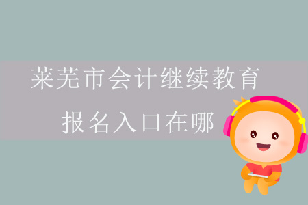 2019年山東省萊蕪市會計繼續(xù)教育報名入口在哪？