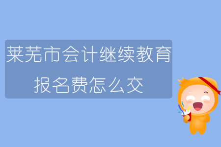 2019年山東省萊蕪市會計繼續(xù)教育報名費怎么交？