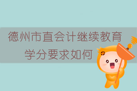 2019年山東省德州市直會計(jì)繼續(xù)教育學(xué)分要求如何？